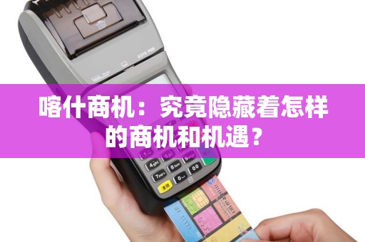 喀什商机：究竟隐藏着怎样的商机和机遇？