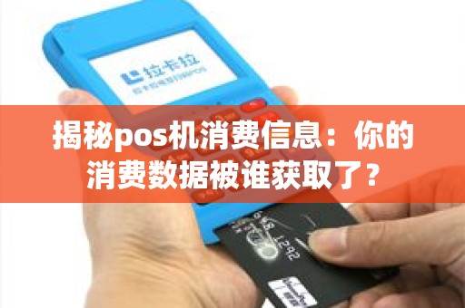 揭秘pos机消费信息：你的消费数据被谁获取了？