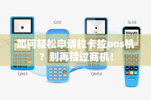 如何轻松申请拉卡拉pos机？别再错过商机！