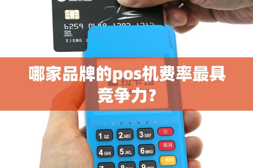 哪家品牌的pos机费率最具竞争力？