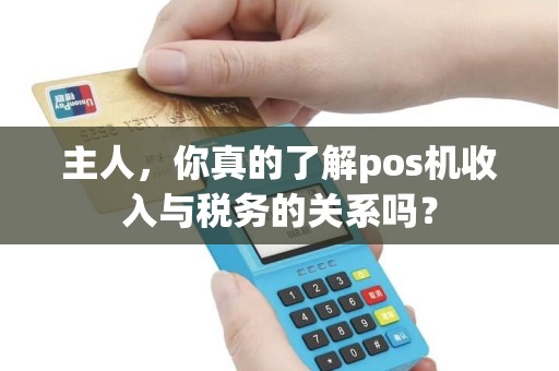主人，你真的了解pos机收入与税务的关系吗？