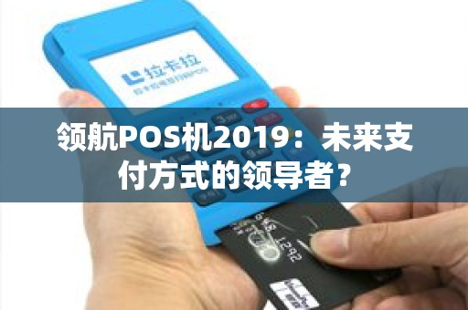 领航POS机2019：未来支付方式的领导者？