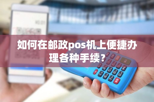 如何在邮政pos机上便捷办理各种手续？