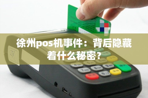 徐州pos机事件：背后隐藏着什么秘密？