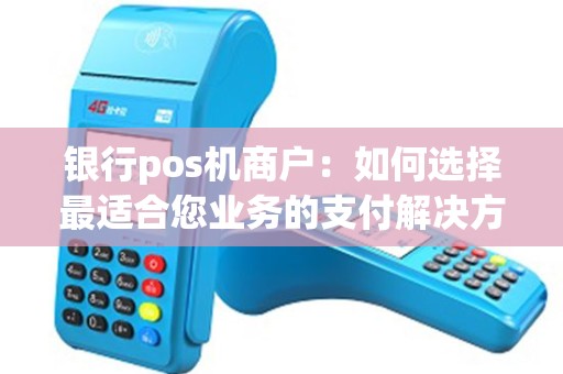 银行pos机商户：如何选择最适合您业务的支付解决方案？