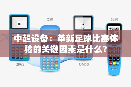 中超设备：革新足球比赛体验的关键因素是什么？