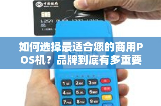 如何选择最适合您的商用POS机？品牌到底有多重要？