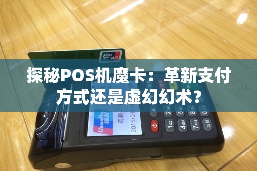 探秘POS机魔卡：革新支付方式还是虚幻幻术？