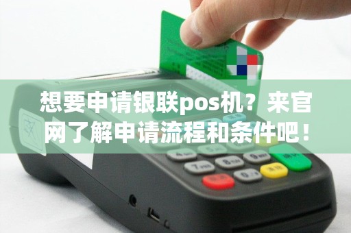 想要申请银联pos机？来官网了解申请流程和条件吧！