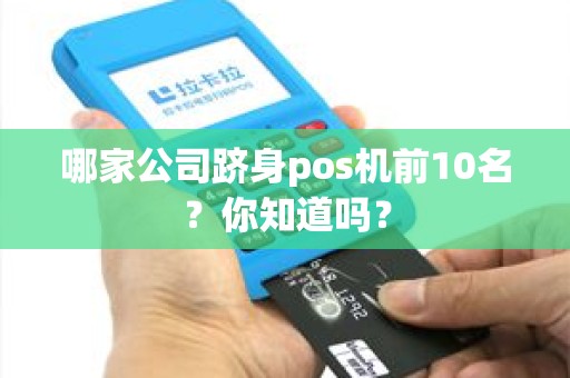 哪家公司跻身pos机前10名？你知道吗？