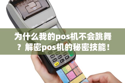 为什么我的pos机不会跳舞？解密pos机的秘密技能！