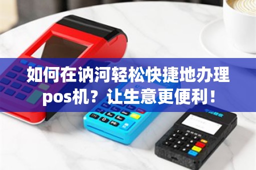 如何在讷河轻松快捷地办理pos机？让生意更便利！