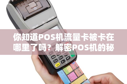 你知道POS机流量卡被卡在哪里了吗？解密POS机的秘密位置！