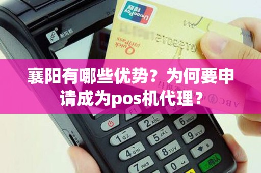 襄阳有哪些优势？为何要申请成为pos机代理？