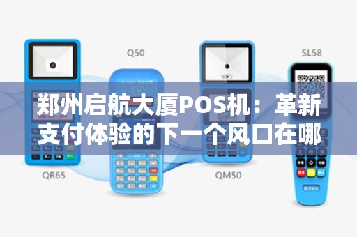 郑州启航大厦POS机：革新支付体验的下一个风口在哪里？