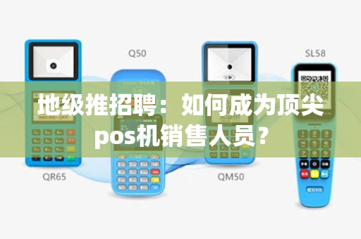 地级推招聘：如何成为顶尖pos机销售人员？