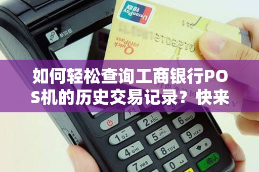 如何轻松查询工商银行POS机的历史交易记录？快来了解这个小技巧！