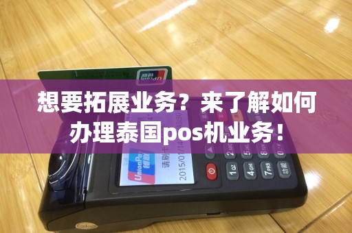 想要拓展业务？来了解如何办理泰国pos机业务！