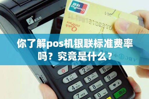 你了解pos机银联标准费率吗？究竟是什么？