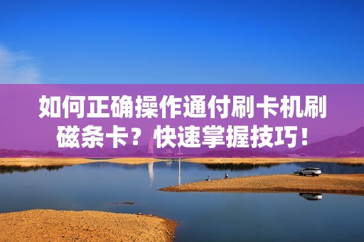 如何正确操作通付刷卡机刷磁条卡？快速掌握技巧！