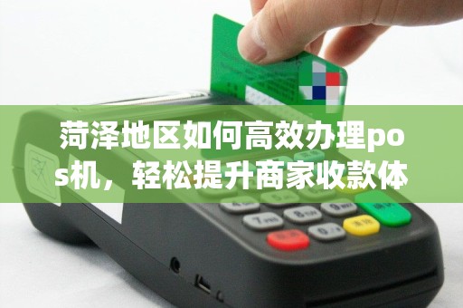 菏泽地区如何高效办理pos机，轻松提升商家收款体验？
