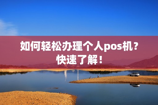 如何轻松办理个人pos机？快速了解！