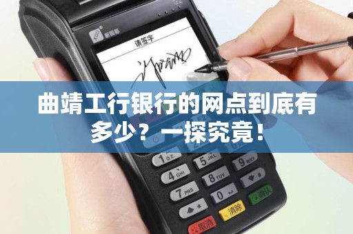 曲靖工行银行的网点到底有多少？一探究竟！