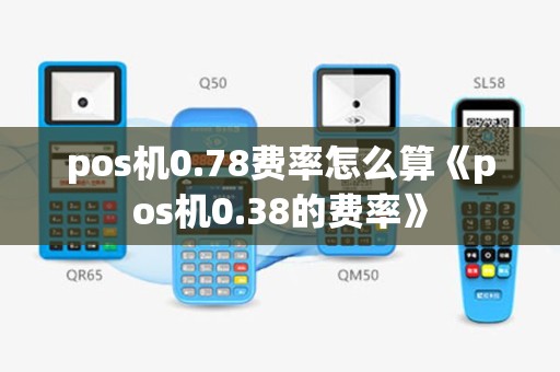 pos机0.78费率怎么算《pos机0.38的费率》