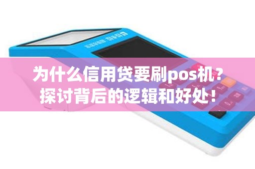 为什么信用贷要刷pos机？探讨背后的逻辑和好处！