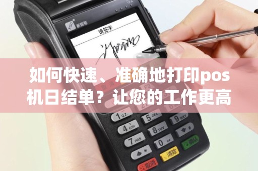 如何快速、准确地打印pos机日结单？让您的工作更高效！
