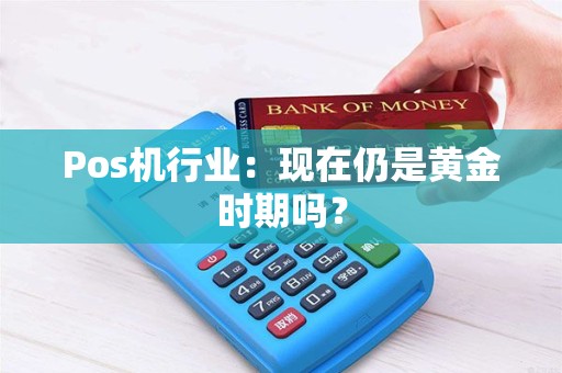 Pos机行业：现在仍是黄金时期吗？