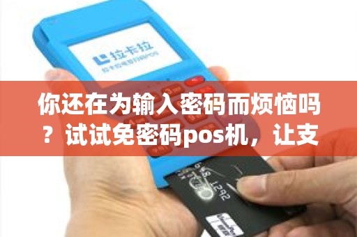 你还在为输入密码而烦恼吗？试试免密码pos机，让支付更便捷！
