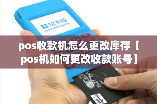 pos收款机怎么更改库存【pos机如何更改收款账号】