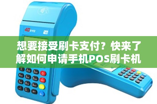 想要接受刷卡支付？快来了解如何申请手机POS刷卡机！