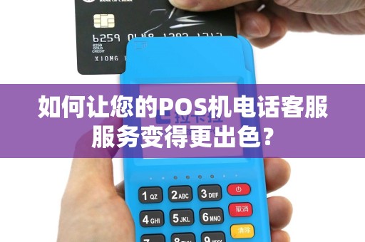 如何让您的POS机电话客服服务变得更出色？