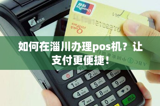 如何在淄川办理pos机？让支付更便捷！