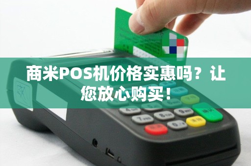 商米POS机价格实惠吗？让您放心购买！
