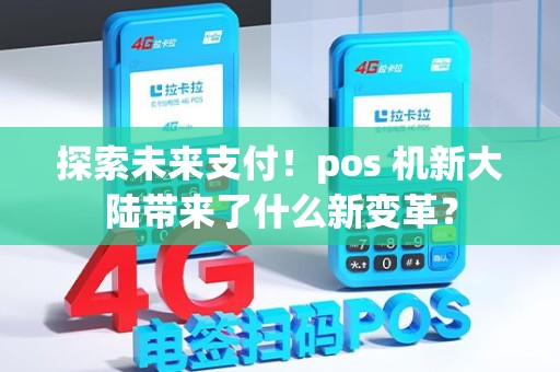 探索未来支付！pos 机新大陆带来了什么新变革？