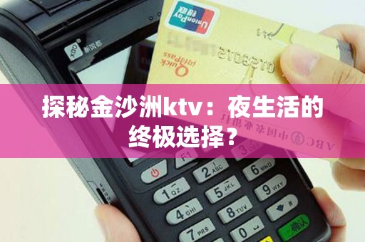 探秘金沙洲ktv：夜生活的终极选择？