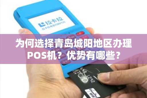 为何选择青岛城阳地区办理POS机？优势有哪些？