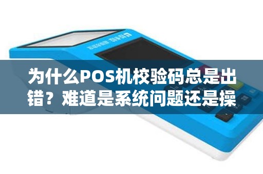 为什么POS机校验码总是出错？难道是系统问题还是操作错误？