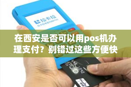 在西安是否可以用pos机办理支付？别错过这些方便快捷的服务！