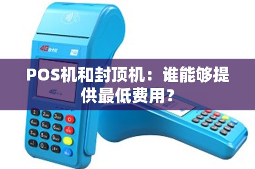 POS机和封顶机：谁能够提供最低费用？