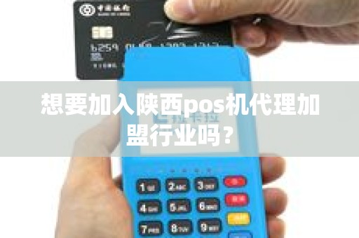 想要加入陕西pos机代理加盟行业吗？