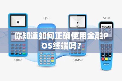 你知道如何正确使用金融POS终端吗？
