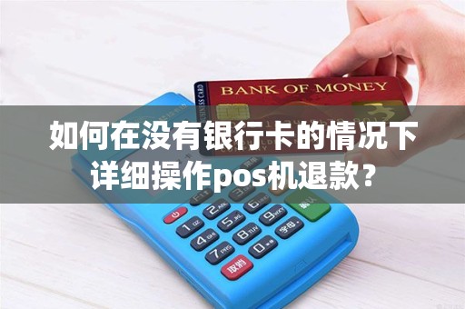 如何在没有银行卡的情况下详细操作pos机退款？