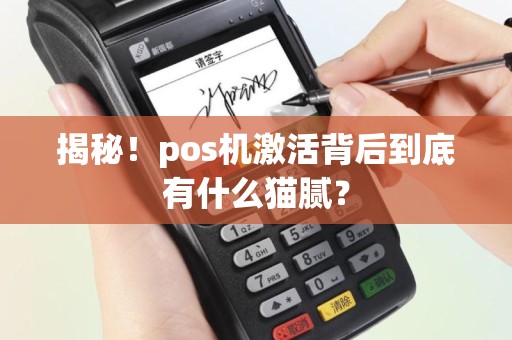 揭秘！pos机激活背后到底有什么猫腻？