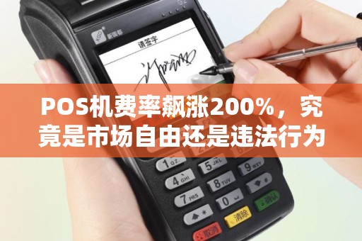 POS机费率飙涨200%，究竟是市场自由还是违法行为？