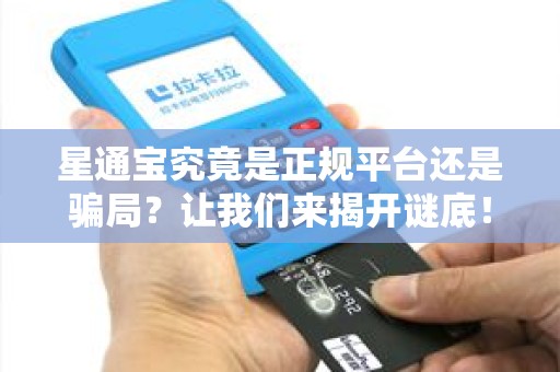 星通宝究竟是正规平台还是骗局？让我们来揭开谜底！