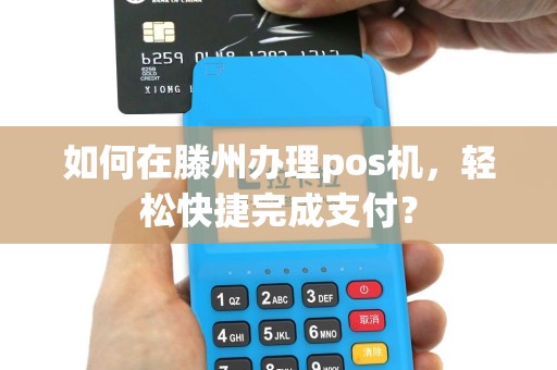 如何在滕州办理pos机，轻松快捷完成支付？